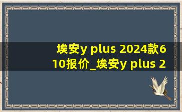 埃安y plus 2024款610报价_埃安y plus 2024款610落地价